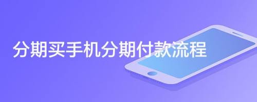 手机分期付款有什么流程(手机分期付款套路多)