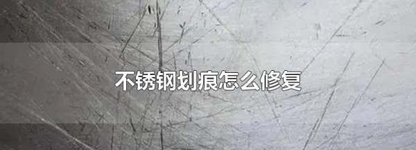 不锈钢刮花了怎样修复,不锈钢刮花了能恢复吗图9