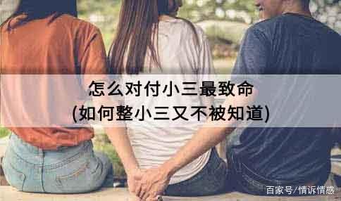 对付小三最狠的一个手段（死缠烂打的小三怎么处理）