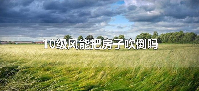 10级风能把房子吹倒吗