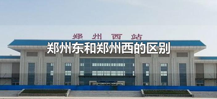 郑州东和郑州西的区别