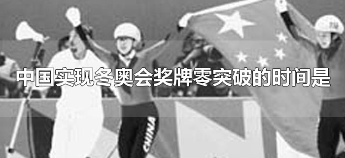 中国实现冬奥会奖牌零突破的时间是