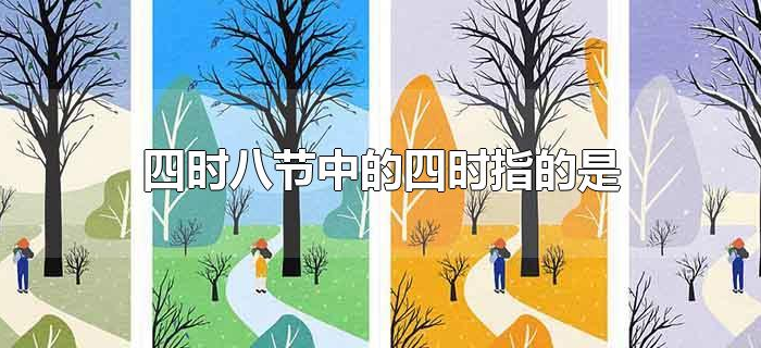 四时八节中的四时指的是 四时八节中的四时指的是