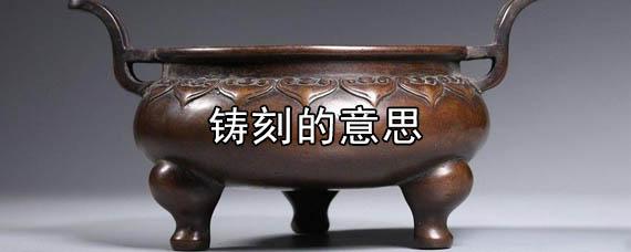铸刻是什么意思,铸刻的拼音和意思