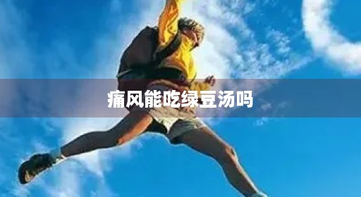 痛风发作痛风能吃喝期能不青豆绿豆汤风能能不能青豆绿豆痛风吗冬瓜冬瓜红豆